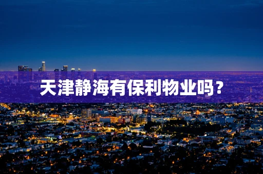 天津静海有保利物业吗？