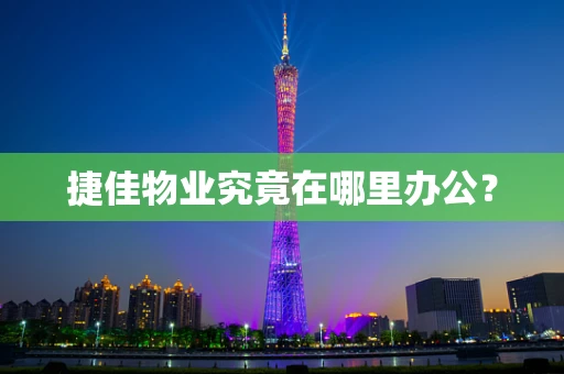 捷佳物业究竟在哪里办公？