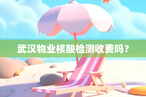 武汉物业核酸检测收费吗？