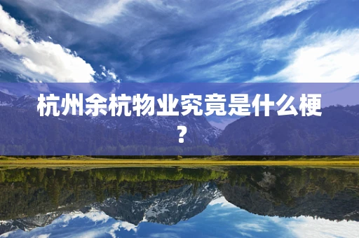 杭州余杭物业究竟是什么梗？