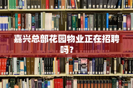 嘉兴总部花园物业正在招聘吗？