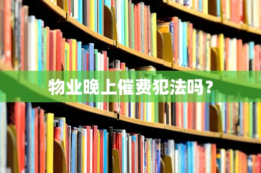 物业晚上催费犯法吗？