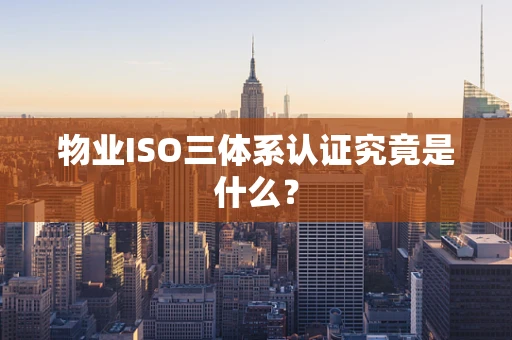物业ISO三体系认证究竟是什么？