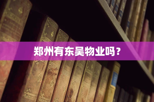 郑州有东吴物业吗？