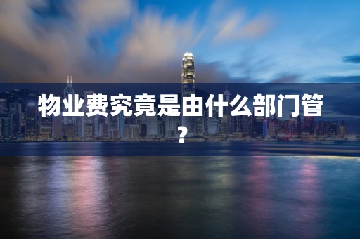 物业费究竟是由什么部门管？