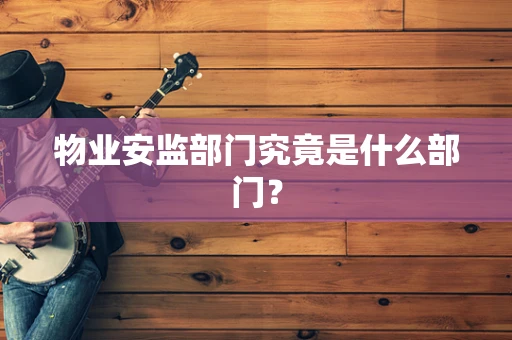物业安监部门究竟是什么部门？