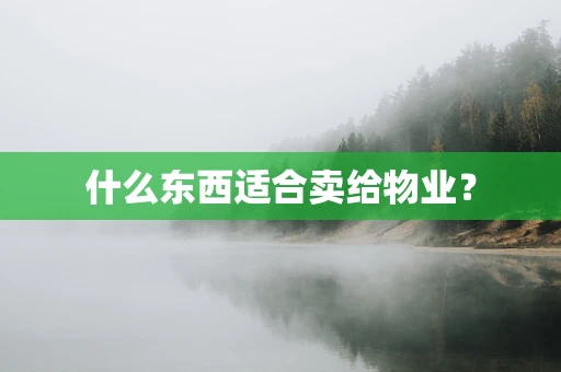 什么东西适合卖给物业？