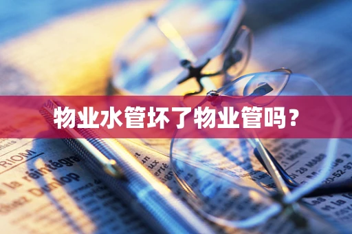 物业水管坏了物业管吗？