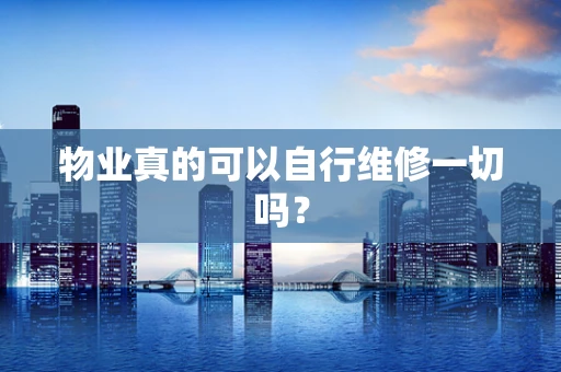 物业真的可以自行维修一切吗？
