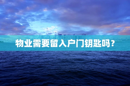 物业需要留入户门钥匙吗？