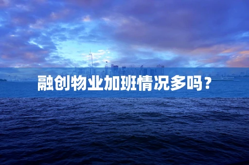 融创物业加班情况多吗？