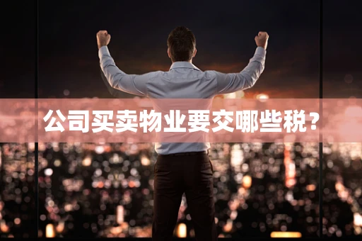 公司买卖物业要交哪些税？