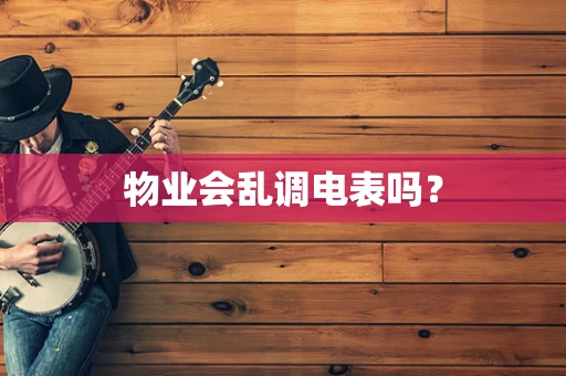 物业会乱调电表吗？