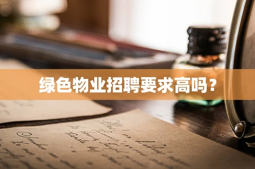 绿色物业招聘要求高吗？
