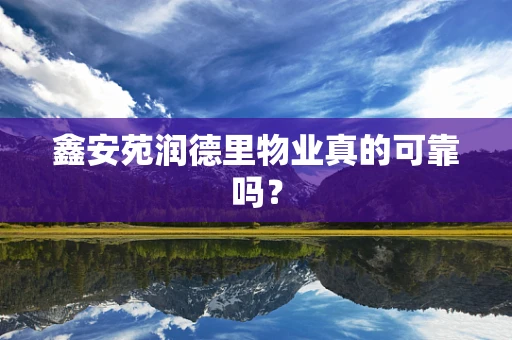 鑫安苑润德里物业真的可靠吗？
