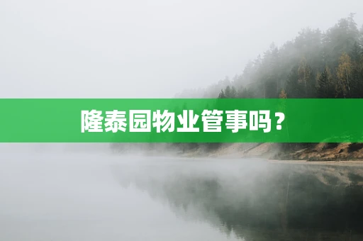 隆泰园物业管事吗？