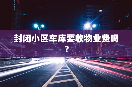 封闭小区车库要收物业费吗？