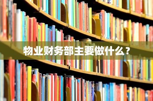 物业财务部主要做什么？