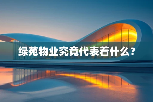 绿苑物业究竟代表着什么？