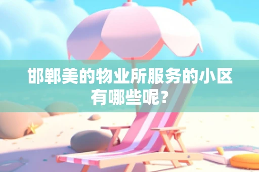 邯郸美的物业所服务的小区有哪些呢？