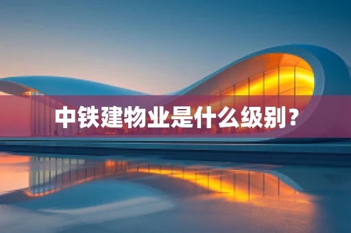 中铁建物业是什么级别？