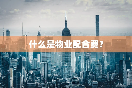 什么是物业配合费？