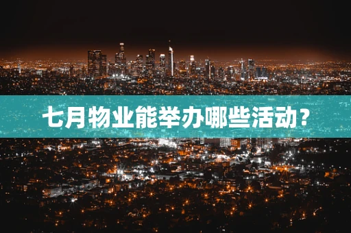 七月物业能举办哪些活动？