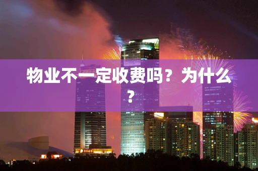 物业不一定收费吗？为什么？