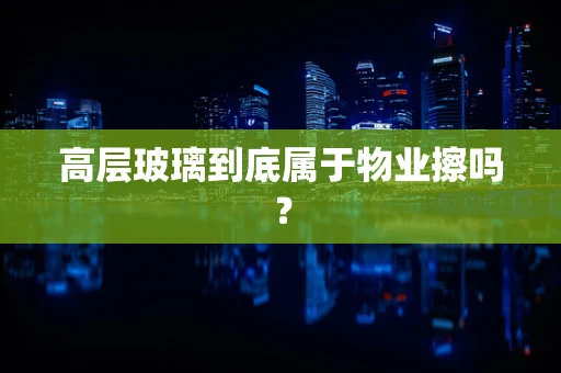 高层玻璃到底属于物业擦吗？