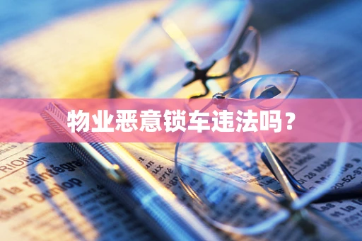 物业恶意锁车违法吗？
