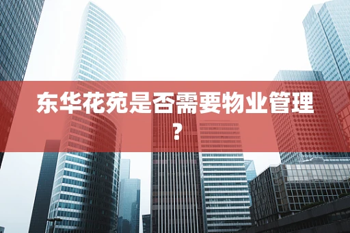 东华花苑是否需要物业管理？