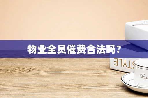 物业全员催费合法吗？