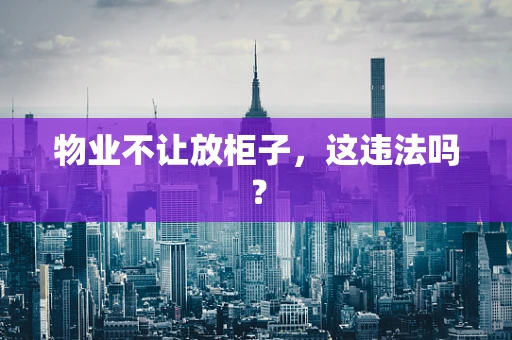 物业不让放柜子，这违法吗？