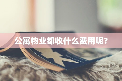 公寓物业都收什么费用呢？