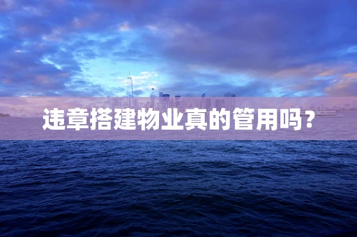 违章搭建物业真的管用吗？