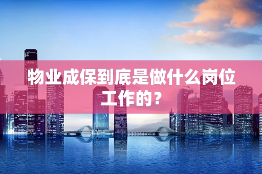 物业成保到底是做什么岗位工作的？