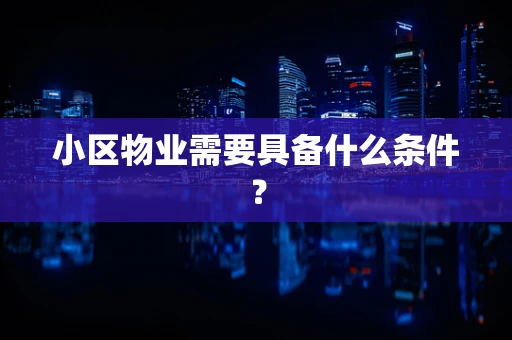 小区物业需要具备什么条件？