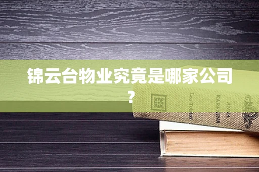 锦云台物业究竟是哪家公司？