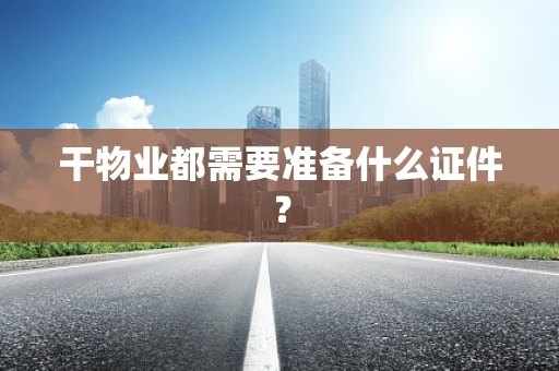 干物业都需要准备什么证件？
