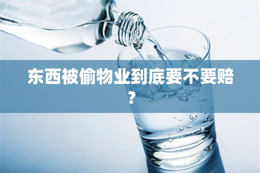 东西被偷物业到底要不要赔？