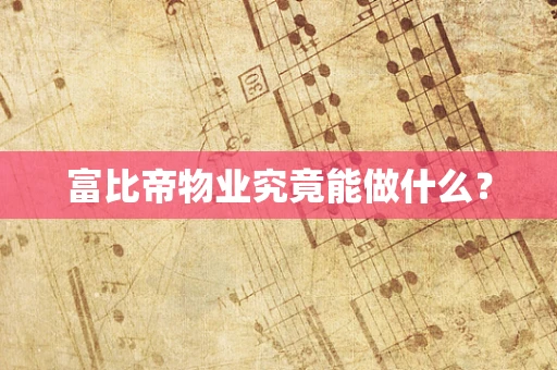 富比帝物业究竟能做什么？