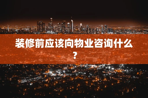 装修前应该向物业咨询什么？