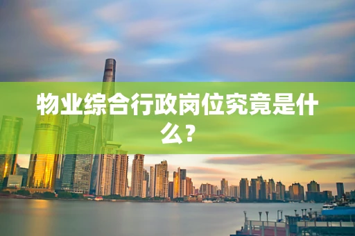 物业综合行政岗位究竟是什么？