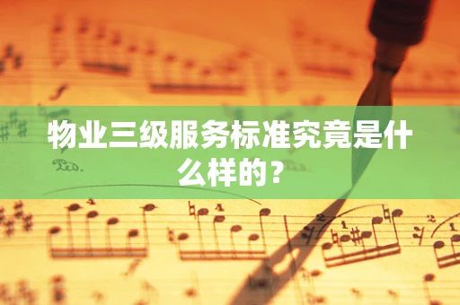 物业三级服务标准究竟是什么样的？