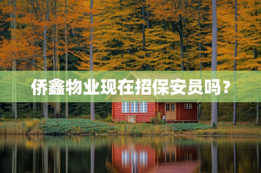 侨鑫物业现在招保安员吗？