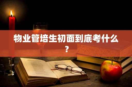 物业管培生初面到底考什么？