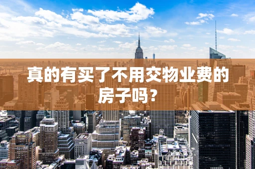 真的有买了不用交物业费的房子吗？