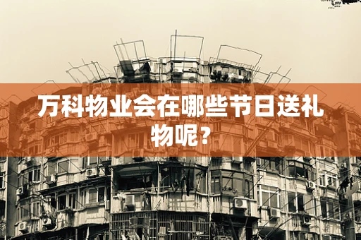 万科物业会在哪些节日送礼物呢？