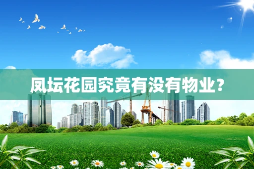 凤坛花园究竟有没有物业？