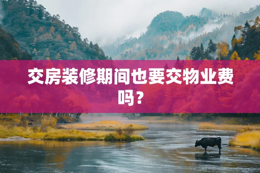 交房装修期间也要交物业费吗？